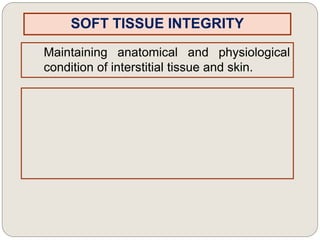 SOFT TISSUE INTEGRITY
Maintaining anatomical and physiological
condition of interstitial tissue and skin.
 