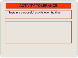 ACTIVITY TOLERANCE
Sustain a purposeful activity over the time
 