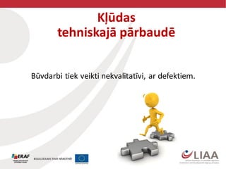 Kļūdas
tehniskajā pārbaudē
Būvdarbi tiek veikti nekvalitatīvi, ar defektiem.
 