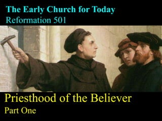 The Early Church for Today
Reformation 501
Priesthood of the Believer
Part One
 
