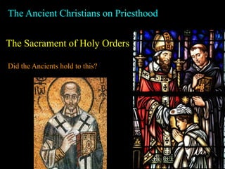 The Ancient Christians on Priesthood
The Sacrament of Holy Orders
Did the Ancients hold to this?
 