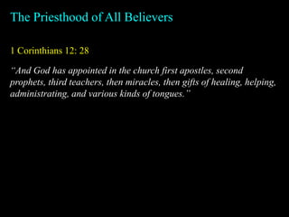 1 Corinthians 12: 28
The Priesthood of All Believers
“And God has appointed in the church first apostles, second
prophets, third teachers, then miracles, then gifts of healing, helping,
administrating, and various kinds of tongues.”
 