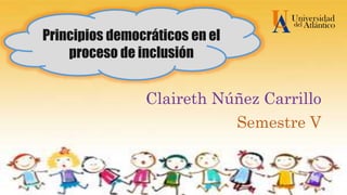 Principios democráticos en el
proceso de inclusión
Claireth Núñez Carrillo
Semestre V
 