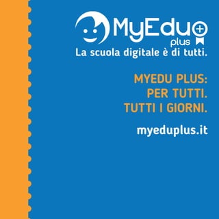 MYEDU PLUS:
PER TUTTI.
TUTTI I GIORNI.
myeduplus.it
La scuola digitale è di tutti.
 