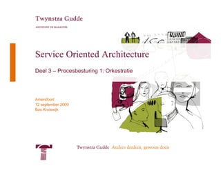 Service Oriented Architecture
Deel 3 – Procesbesturing 1: Orkestratie




Amersfoort
12 september 2009
Bas Kruiswijk
 