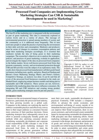 International Journal of Trend in Scientific Research and Development (IJTSRD)
Volume 7 Issue 4, July-August 2023 Available Online: www.ijtsrd.com e-ISSN: 2456 – 6470
@ IJTSRD | Unique Paper ID – IJTSRD58613 | Volume – 7 | Issue – 4 | Jul-Aug 2023 Page 25
Processed Food Companies are Implementing Green
Marketing Strategies Can CSR & Sustainable
Development be used in Marketing?
Praveen Kumar
Research Scholar, Department of Commerce, Guru Ghasidas Vishwavidyalaya, Bilaspur, Chhattisgarh, India
ABSTRACT
The four Ps of the marketing mix is integrated with the environment
as part of green marketing. This idea is extensively explored at
various levels and in a variety of places. The message of
environmental protection is spread among members of society and
the community as it is addressed more frequently. This in turn
motivates people to adopt the practice of protecting the environment
in their daily activities and consumption. Marketers and producers
must be aware of changes in consumer consumption patterns and
adapt their marketing strategies accordingly. It is essential that
marketers include the idea of being green in their marketing
campaigns. The researcher's objectives are to analyze the strategies,
policies, and practices of green marketing, evaluate its application,
and investigate the impact of the idea on processed food companies
in the Indian market. Seven well-known processed food firms that
promote community, society, and environmental protection through
CSR and SD activities were the subject of an exploratory study. The
results show that processed food manufacturers sell their goods based
on features including taste, quality, and price. Based on Ginsberg and
Bloom's Green Marketing Strategy Matrix and Porter's Generic
Competitive Strategy, an analysis was done. It can be said that all
seven of the processed food businesses examined in the study are
Shaded Green, employing unique business models and taking part in
sustainable and CSR initiatives. These actions are not, however,
included in the marketing plans that aim to influence consumers. By
integrating SD and CSR initiatives and creating strong product
brands, green marketing strategies must be put into practice.
How to cite this paper: Praveen Kumar
"Processed Food Companies are
Implementing Green Marketing
Strategies Can CSR & Sustainable
Development be used in Marketing?"
Published in
International Journal
of Trend in
Scientific Research
and Development
(ijtsrd), ISSN: 2456-
6470, Volume-7 |
Issue-4, August
2023, pp.25-33, URL:
www.ijtsrd.com/papers/ijtsrd58613.pdf
Copyright © 2023 by author (s) and
International Journal of Trend in
Scientific Research and Development
Journal. This is an
Open Access article
distributed under the
terms of the Creative Commons
Attribution License (CC BY 4.0)
(http://creativecommons.org/licenses/by/4.0)
KEYWORDS: processed food,
sustainability development, green
marketing, and corporate social
responsibility
INTRODUCTION
Concern over the environmental impact of numerous
businesses, particularly the processed food industry,
has been growing recently on a global scale.
Companies in this industry are realizing the need to
embrace sustainable practices and effectively convey
them to their target audience as consumers become
more conscious of their purchase decisions. Green
marketing strategies have subsequently arisen in an
effort to promote ecologically friendly goods and
methods while also satisfying consumer desires.
Combining sustainable development and corporate
social responsibility (CSR) concepts is one of the
main tenets of green marketing strategies for
processed food firms. In order to meet the
requirements of the present generation without
compromising the ability of future generations to
meet their own needs, sustainable development is
practiced. Contrarily, CSR includes a company's
efforts to advance the social, economic, and
environmental well-being of society outside of its
immediate business goals. Processed food businesses
can improve their brand recognition, draw in eco-
aware customers, and work toward a more sustainable
future by incorporating sustainable development and
CSR principles into their marketing efforts. Green
marketing techniques centered on customers and
consumers in the design, development, and promotion
of goods and services that meet their needs at a
reasonable cost while being environmentally friendly.
In order to attain sustainability and create green
marketing strategies that safeguard the environment,
manufacturers employed raw materials and other
IJTSRD58613
 