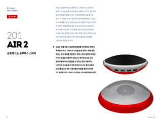 8
Product
생활속제품혁신
Air2는공중에떠있는블루투스스피커다.이스피커는
베이스가되는몸통위에띄워서사용할수있고,냉장고와
같이자석을부착할수있는곳에부착하여사용할수도
있다.이제품은자석의원리를이용하여동작한다.Air2는
두개의제품으로구성되어있는데, 공중에떠있는스피커
는손바닥안에들어갈정도의금속으로된섬모양이며,
또다른하나는약간더큰원형으로되어있으며충전이
가능한USB슬롯을지니고있다.재생시간은최대12시간
까지가능하며,33피트거리내에서블루투스를통해
스피커와연결할수있다.
Air2는제품이용시감성적인흥미를자아낸다는면에서
주목할만하다.스피커가소리를낼때,베이스위에둥둥
뜬다는것이재미를전달한다.한편스피커밑면에부착된
자석의성질을이용하여냉장고나에어컨과같은금속
표면에붙여서소리를들을수있다는점도유용하다.
다만단지소리를듣기위한목적이아니라‘좋은음질의
소리’를듣고자하는사용자들의마음을충족시키려면
2.1채널등으로스피커가구성되는것이바람직해보인다.
201
Air2
공중에뜨는블루투스스피커
Source : Air2
play
 