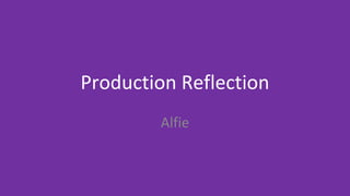 Production Reflection
Alfie
 