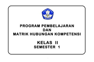 PROGRAM PEMBELAJARAN
DAN
MATRIK HUBUNGAN KOMPETENSI
KELAS II
SEMESTER 1
1
 