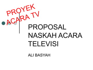 PROPOSAL
NASKAH ACARA
TELEVISI
ALI BASYAH
PROYEK
ACARA TV
 