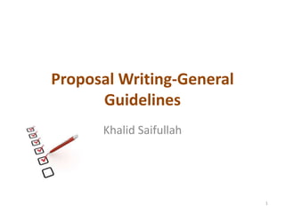 Proposal Writing-General
Guidelines
Khalid Saifullah
1
 