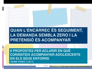 QUAN L'ENCÀRREC ÉS SEGUIMENT,
LA DEMANDA SEMBLA ZERO I LA
PRETENSIÓ ÉS ACOMPANYAR

6 PROPOSTES PER ACLARIR EN QUÈ
CONSISTE...