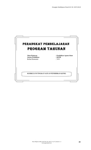 Perangkat Pembelajaran Protah SD, MI, DAN SDLB
Mata Pelajaran (SBK) untuk SD/ MI Kelas III & VI./Semester 1-2
www.aguschandra.com
23
KURIKULUM TINGKAT SATUAN PENDIDIKAN (KTSP)
PERANGKAT PEMBELAJARANPERANGKAT PEMBELAJARAN
PROGRAM TAHUNANPROGRAM TAHUNAN
Mata Pelajaran : Pendidikan Agama Islam
Satuan Pendidikan : SD/MI
Kelas/Semester : VI/1
 