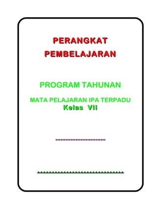 PERANGKATPERANGKAT
PEMBELAJARANPEMBELAJARAN
PROGRAM TAHUNAN
MATA PELAJARAN IPA TERPADU
Kelas VIIKelas VII
............................................................
............................................................
 