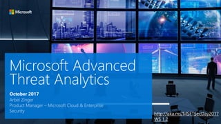 Microsoft Advanced
Threat Analytics
Arbel Zinger
Product Manager – Microsoft Cloud & Enterprise
Security
October 2017
http://aka.ms/MSFTSecDay2017
WS 1.2
 