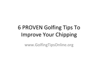6 PROVEN Golfing Tips To Improve Your Chipping www.GolfingTipsOnline.org 