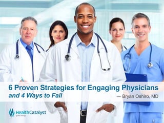 6 Proven Strategies for Engaging Physicians
and 4 Ways to Fail ― Bryan Oshiro, MD
 