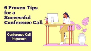 6 Proven Tips
for a
Successful
Conference Call
Conference Call
Etiquettes
 