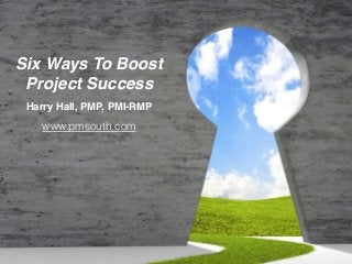 Six Ways To Boost
Project Success
Harry Hall, PMP, PMI-RMP
www.pmsouth.com
 