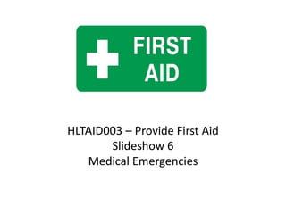 HLTAID003 – Provide First Aid
Slideshow 6
Medical Emergencies
 