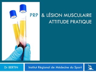 Institut Régional de Médecine du Sport
PRP & LÉSION MUSCULAIRE
ATTITUDE PRATIQUE
Dr BERTIN
 