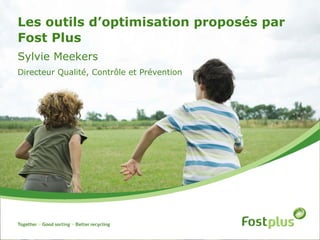 Les outils d’optimisation proposés par
Fost Plus
Sylvie Meekers
Directeur Qualité, Contrôle et Prévention
 