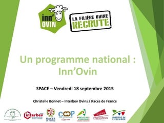 Un programme national : 
Inn’Ovin 
SPACE – Vendredi 18 septembre 2015
Christelle Bonnet – Interbev Ovins / Races de France 
 