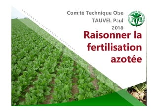 Raisonner la
fertilisation
azotée
Comité Technique Oise
TAUVEL Paul
2018
 
