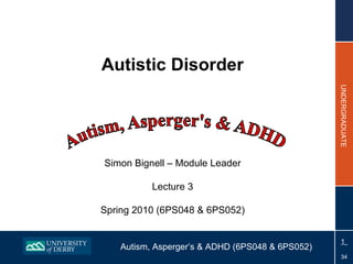 Autistic Disorder Simon Bignell – Module Leader Lecture 3 Spring 2010 (6PS048 & 6PS052) 