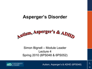 Asperger’s Disorder Simon Bignell – Module Leader Lecture 4 Spring 2010 (6PS048 & 6PS052) 
