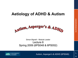 Aetiology of ADHD & Autism Simon Bignell – Module Leader Lecture 6 Spring 2009 (6PS048 & 6PS052) 