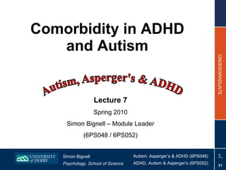 Comorbidity in ADHD and Autism Lecture 7 Spring 2010 Simon Bignell – Module Leader (6PS048 / 6PS052) 