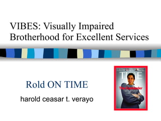 VIBES: Visually Impaired Brotherhood for Excellent Services harold ceasar t. verayo Rold ON TIME 