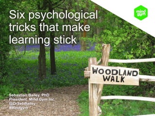 Sebastian Bailey, PhD
President, Mind Gym Inc.
@DrSebBailey
#Mindgym
Six psychological
tricks that make
learning stick
 