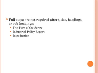  Full stops are not required after titles, headings,
or sub-headings:
 The Turn of the Screw
 Industrial Policy Report
 Introduction
 