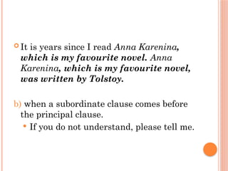  It is years since I read Anna Karenina,
which is my favourite novel. Anna
Karenina, which is my favourite novel,
was written by Tolstoy.
b) when a subordinate clause comes before
the principal clause.
 If you do not understand, please tell me.
 