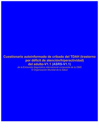 Cuestionario autoinformado de cribado del TDAH (trastorno
por déficit de atención/hiperactividad)
del adulto-V1.1 (ASRS-V1.1)
de la Entrevista diagnóstica internacional compuesta de la OMS
© Organización Mundial de la Salud
 