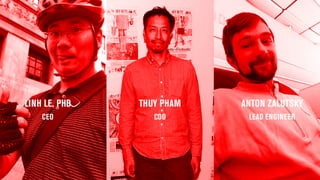 LINH LE, PHD THUY PHAM ANTON ZALUTSKY
CEO CDO LEAD ENGINEER
 