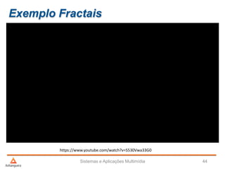 Exemplo Fractais
Sistemas e Aplicações Multimídia 44
https://www.youtube.com/watch?v=S530Vwa33G0
 