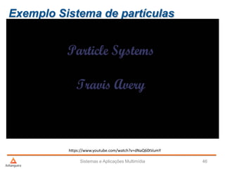 Sistemas e Aplicações Multimídia 46
https://www.youtube.com/watch?v=dNaQ60tVumY
Exemplo Sistema de partículas
 