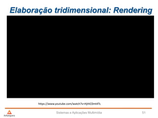 Elaboração tridimensional: Rendering
Sistemas e Aplicações Multimídia 51
https://www.youtube.com/watch?v=HjHiC0mt4Ts
 
