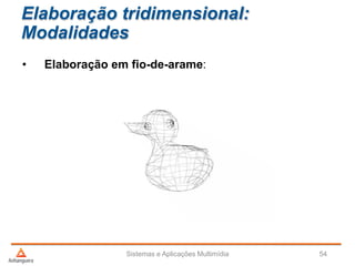 Elaboração tridimensional:
Modalidades
• Elaboração em fio-de-arame:
Sistemas e Aplicações Multimídia 54
 