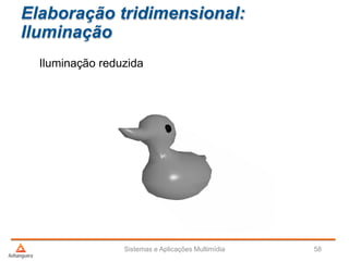 Elaboração tridimensional:
Iluminação
Iluminação reduzida
Sistemas e Aplicações Multimídia 58
 