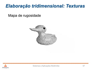 Elaboração tridimensional: Texturas
Mapa de rugosidade
Sistemas e Aplicações Multimídia 67
 