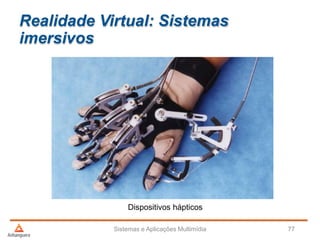 Realidade Virtual: Sistemas
imersivos
Sistemas e Aplicações Multimídia 77
Dispositivos hápticos
 