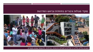 ‫המדרגות‬ ‫ובראש‬ ‫בתחתית‬ ‫ציבוריים‬ ‫פעילות‬ ‫מוקדי‬
‫תרבותית‬ ‫לפעילות‬ ‫תכליתיים‬ ‫רב‬ ‫חללים‬ ‫כוללים‬ ‫המבנים‬,‫קהילתית‬,‫מקומיים‬ ‫עסקים‬ ‫ולהעצמת‬.
 