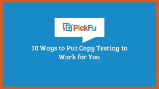 10 Ways to Put Copy Testing to
Work for You
 