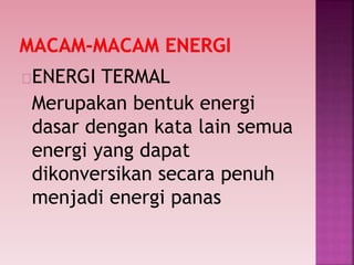 ENERGI TERMAL
Merupakan bentuk energi
dasar dengan kata lain semua
energi yang dapat
dikonversikan secara penuh
menjadi energi panas
 