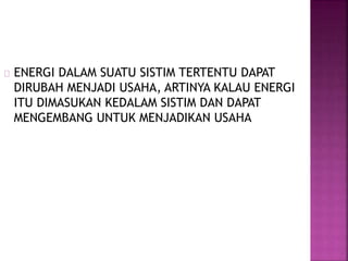 ENERGI DALAM SUATU SISTIM TERTENTU DAPAT
DIRUBAH MENJADI USAHA, ARTINYA KALAU ENERGI
ITU DIMASUKAN KEDALAM SISTIM DAN DAPAT
MENGEMBANG UNTUK MENJADIKAN USAHA
 
