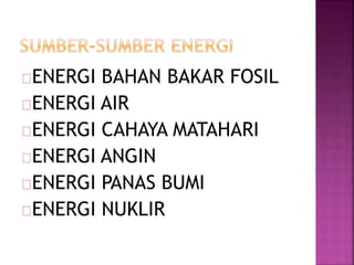 ENERGI BAHAN BAKAR FOSIL
ENERGI AIR
ENERGI CAHAYA MATAHARI
ENERGI ANGIN
ENERGI PANAS BUMI
ENERGI NUKLIR
 